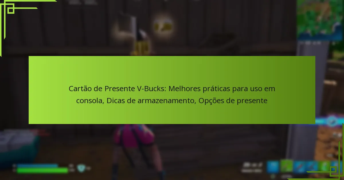 Cartão de Presente V-Bucks: Melhores práticas para uso em consola, Dicas de armazenamento, Opções de presente