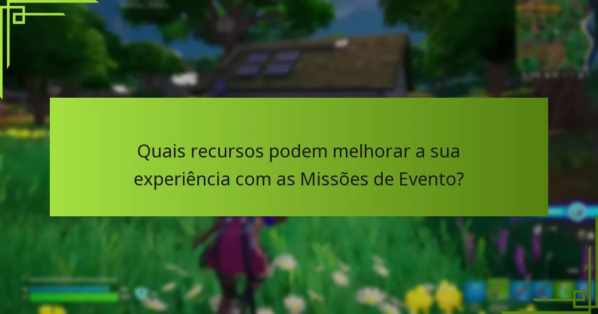Quais recursos podem melhorar a sua experiência com as Missões de Evento?